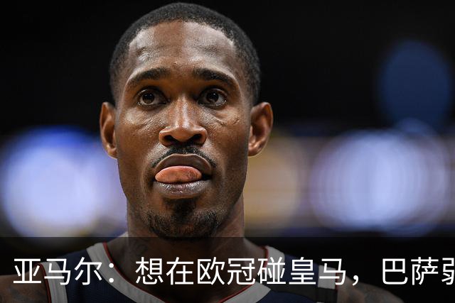 亚马尔：想在欧冠碰皇马，巴萨弱点是面对拜仁和巴黎这样的对手