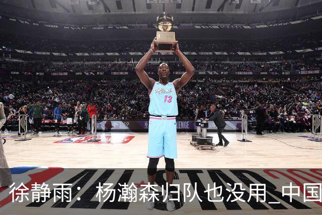 徐静雨：杨瀚森归队也没用 中国男篮跟日本已完全不是一个等级